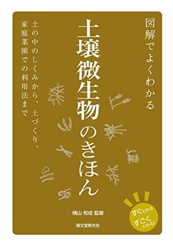 図解でよくわかる 土壌微生物のきほん: 土の中のしくみから、土づくり、家庭菜園での利用法まで