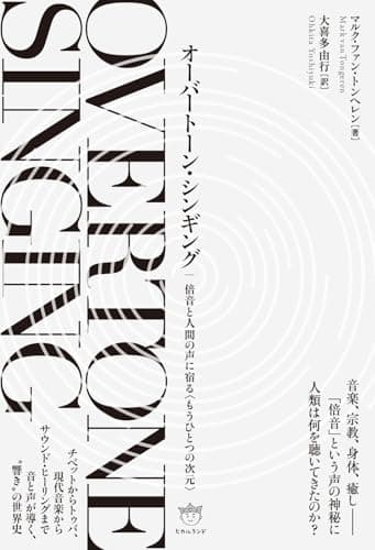 オーバートーン・シンギング 倍音と人間の声に宿る〈もうひとつの次元〉