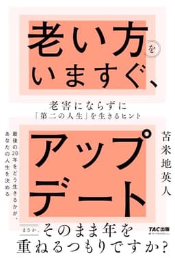 老い方をいますぐ、アップデート 老害にならずに「第二の人生」を生きるヒント【認知科学者が「本当に満足する老い方」を解き明かします】(TAC出版)