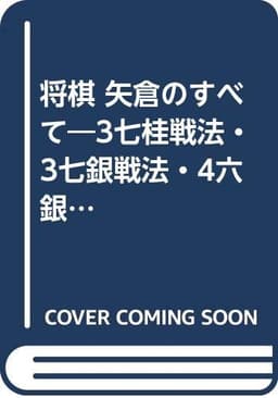 将棋・矢倉のすべて: 3七桂戦法・3七銀戦法・4六銀戦法・飛車先不突き戦法