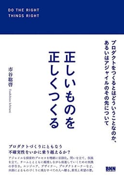 正しいものを正しくつくる　プロダクトをつくるとはどういうことなのか、あるいはアジャイルのその先について