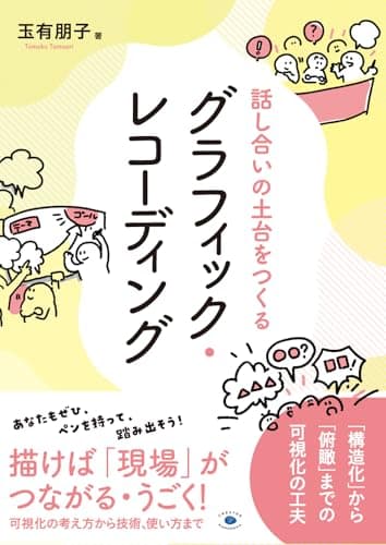 話し合いの土台をつくるグラフィック・レコーディング: 「構造化」から「俯瞰」までの可視化の工夫
