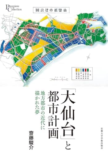 「大仙台」と都市計画: 地方都市の近代に描かれた夢 (プリミエ・コレクション 141)