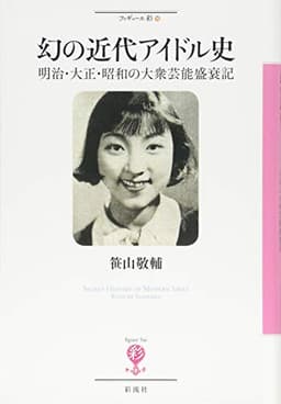 幻の近代アイドル史;明治・大正・昭和の大衆芸能盛衰記 (フィギュール彩)
