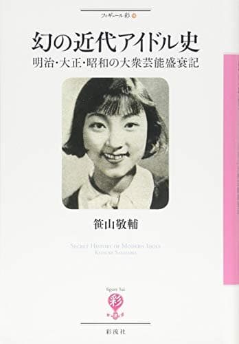 幻の近代アイドル史;明治・大正・昭和の大衆芸能盛衰記 (フィギュール彩)