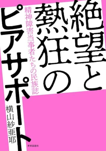 絶望と熱狂のピアサポート――精神障害当事者たちの民族誌