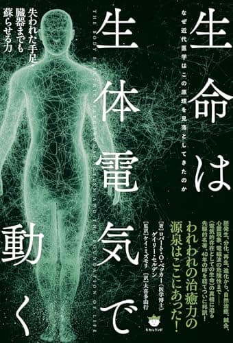 なぜ近代医学はこの原理を見落としてきたのか 生命は生体電気で動く 失われた手足・臓器までも蘇らせる力