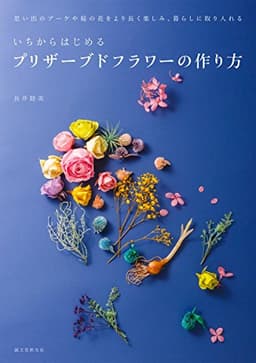 いちからはじめるプリザーブドフラワーの作り方: 思い出のブーケや庭の花をより長く楽しみ、暮らしに取り入れる