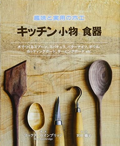 趣味と実用の木工 キッチン小物 食器: 木でつくるスポーン、スパチュラ、バターナイフ、ボウル、カッティングボード、サービングボード etc.