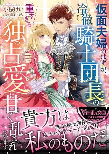仮面夫婦のはずが、冷徹騎士団長の重すぎる独占愛に甘く乱されています (ヴァニラ文庫)