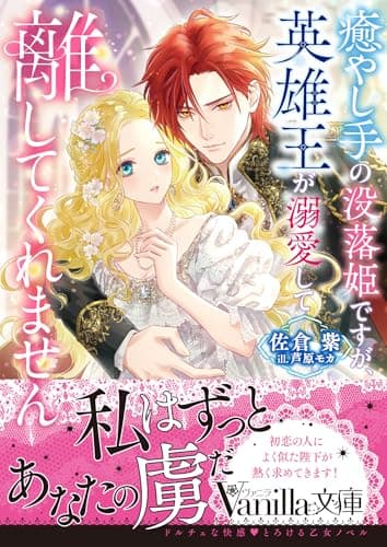 癒やし手の没落姫ですが、英雄王が溺愛して離してくれません (ヴァニラ文庫)