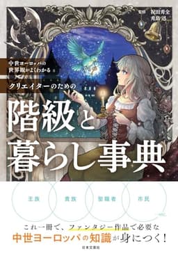中世ヨーロッパの世界観がよくわかる クリエイターのための階級と暮らし事典: これ一冊で、ファンタジー作品で必要な中世ヨーロッパの知識が身につく!