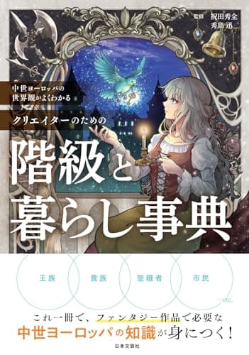 中世ヨーロッパの世界観がよくわかる クリエイターのための階級と暮らし事典: これ一冊で、ファンタジー作品で必要な中世ヨーロッパの知識が身につく!