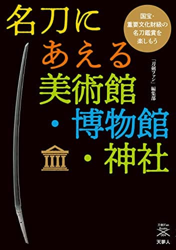 名刀にあえる美術館・博物館・神社 国宝・重要文化財級の名刀鑑賞を楽しもう (刀剣ファンブックス004)
