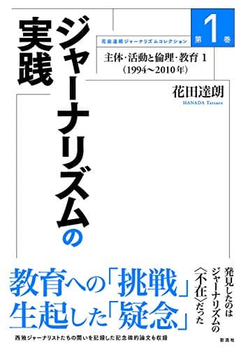 ジャーナリズムの実践;主体・活動と倫理・教育1(1994~2010) (花田達朗ジャーナリズムコレクション1)