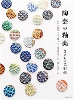 陶芸の釉薬 336の色彩帖： 21色の釉薬を土と焼き方と重ね掛けで彩り豊かに楽しむ