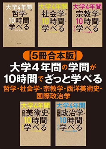 【５冊合本版】大学4年間の学問が10時間でざっと学べる 哲学・社会学・宗教学・西洋美術史・国際政治学 【合本版】大学4年間の哲学・社会学・宗教学・西洋美術史・国際政治学が10時間でざっと学べる