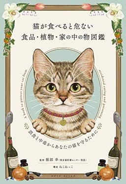 猫が食べると危ない食品・植物・家の中の物図鑑 ~誤食と中毒からあなたの猫を守るために