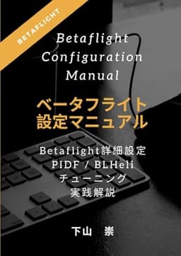 ベータフライト設定マニュアル（Betaflight Configuration Manual）: BETAFLIGHTの詳細設定 PIDF / BLHeliチューニング実践解説