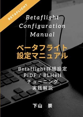 ベータフライト設定マニュアル（Betaflight Configuration Manual）: BETAFLIGHTの詳細設定 PIDF / BLHeliチューニング実践解説