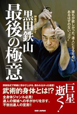 神速のサムライ【黒田鉄山　最後の極意】〜誰もが欲しかった、達人になるためのあるはずのない“コツ”〜