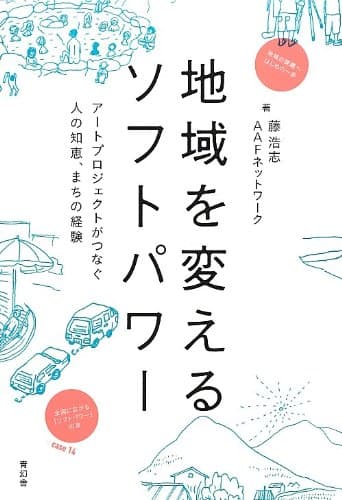 地域を変えるソフトパワー アートプロジェクトがつなぐ人の知恵、まちの経験