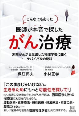 こんなにもあった! 医師が本音で探したがん治療 末期がんから生還した物理学者に聞くサバイバルの秘訣