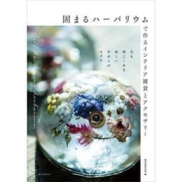 固まるハーバリウムで作るインテリア雑貨とアクセサリー: 花を閉じこめる新しい手作りのカタチ