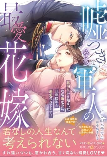 嘘つきな冷徹軍人の最愛花嫁～裏切りから始まった政略婚なのに、旦那様から溺愛されてます!?～ (ルネッタブックス)
