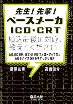 先生！先輩！ペースメーカ・ICD・CRT植込み後の対応、教えてください！〜心電図の解釈、設定・合併症・フォローアップなど心臓デバイスの悩みをすっきり解消