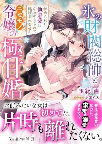 氷の財閥総帥とニセモノ令嬢の極甘婚～秘められた執着愛にからめとられて逃げられません～ (ヴァニラ文庫)