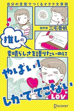 推しの素晴らしさを語りたいのに「やばい！」しかでてこない 自分の言葉でつくるオタク文章術