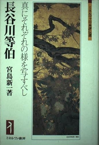 長谷川等伯:真にそれぞれの様を写すべし (ミネルヴァ日本評伝選)